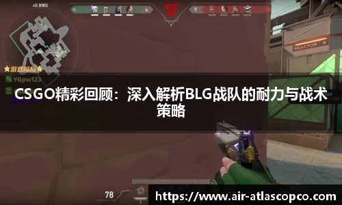 CSGO精彩回顾：深入解析BLG战队的耐力与战术策略